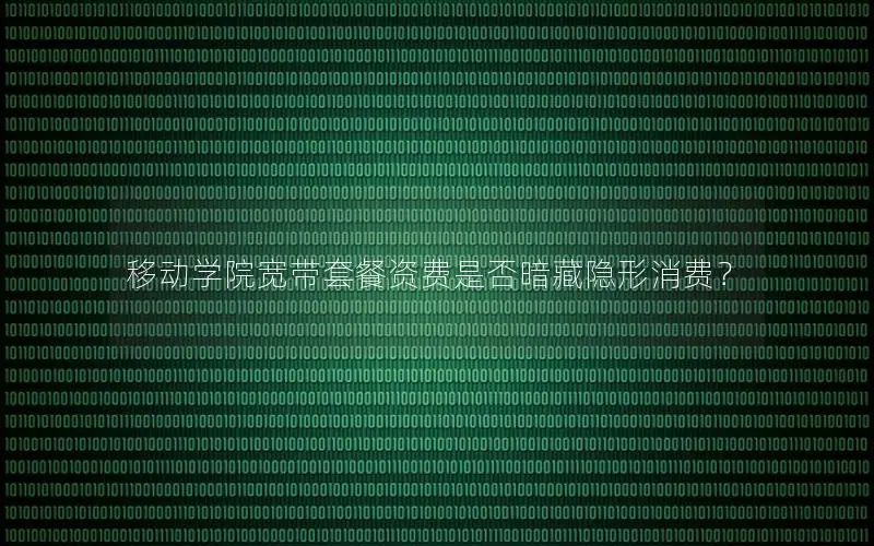 移动学院宽带套餐资费是否暗藏隐形消费？