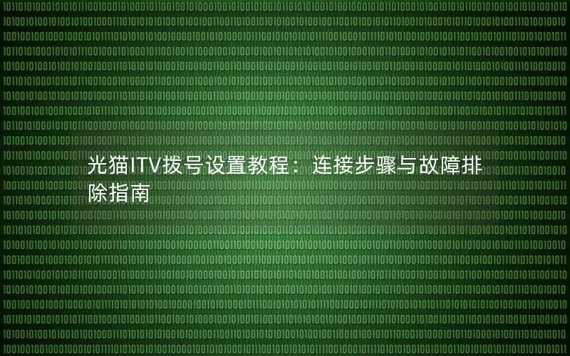 光猫ITV拨号设置教程：连接步骤与故障排除指南