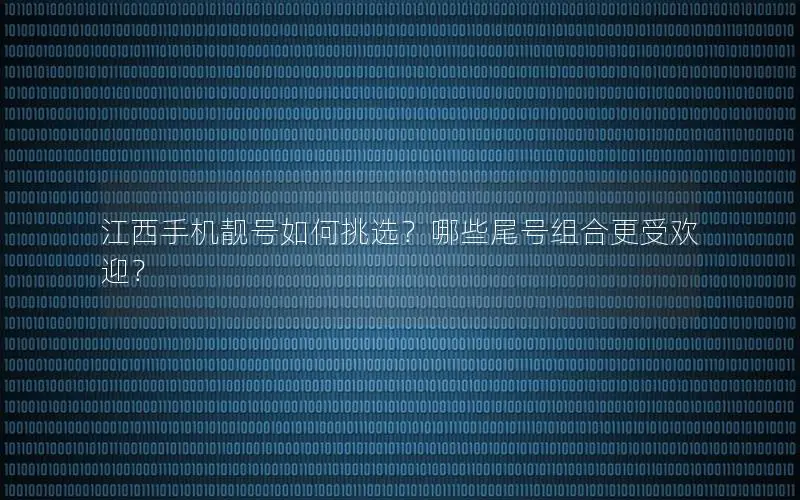江西手机靓号如何挑选？哪些尾号组合更受欢迎？