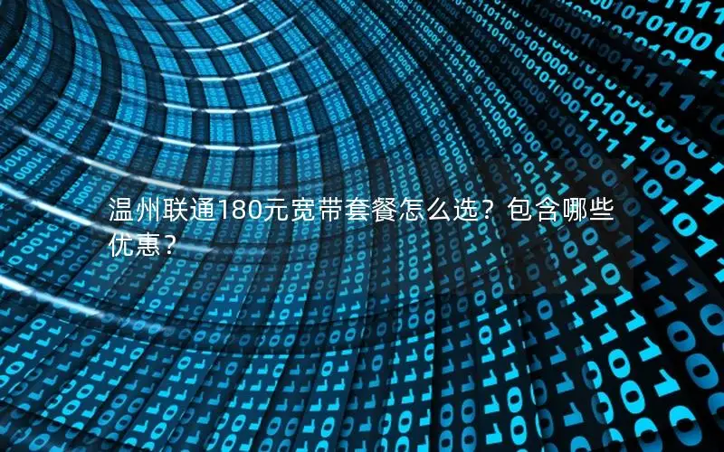温州联通180元宽带套餐怎么选？包含哪些优惠？