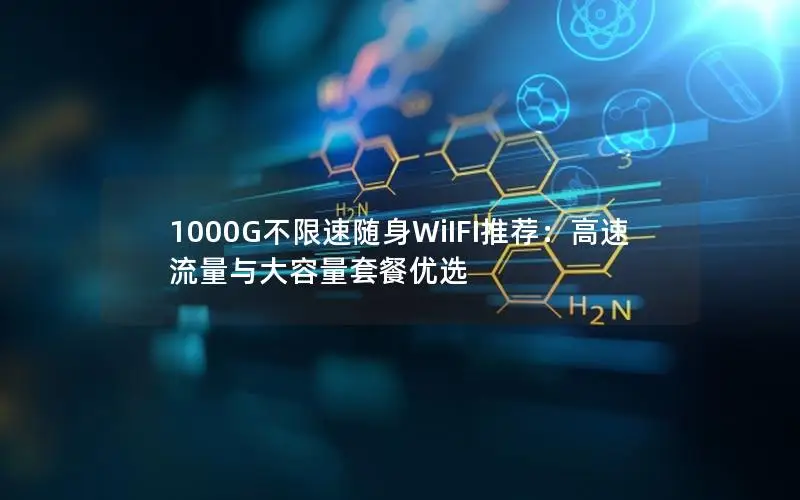 1000G不限速随身WiIFI推荐：高速流量与大容量套餐优选