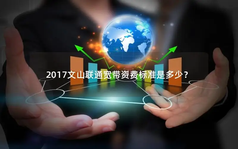 2017文山联通宽带资费标准是多少？