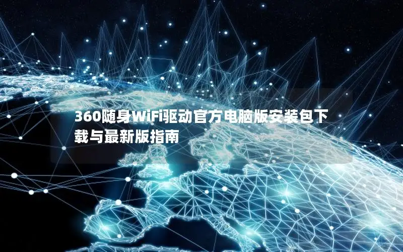 360随身WiFi驱动官方电脑版安装包下载与最新版指南