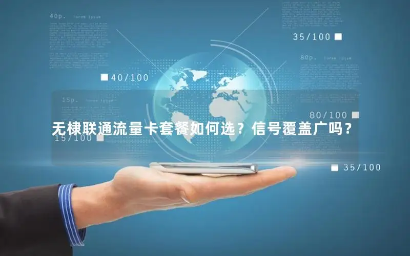 无棣联通流量卡套餐如何选？信号覆盖广吗？