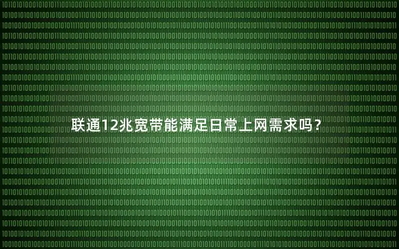 联通12兆宽带能满足日常上网需求吗？