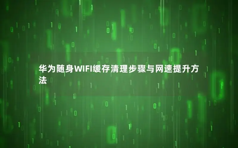华为随身WIFI缓存清理步骤与网速提升方法