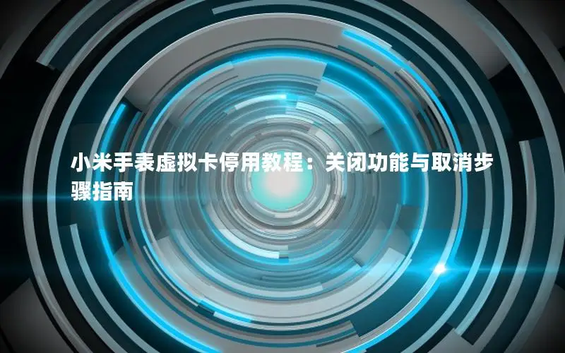 小米手表虚拟卡停用教程：关闭功能与取消步骤指南