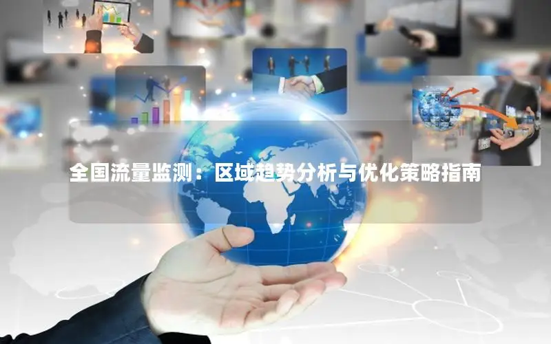 全国流量监测：区域趋势分析与优化策略指南