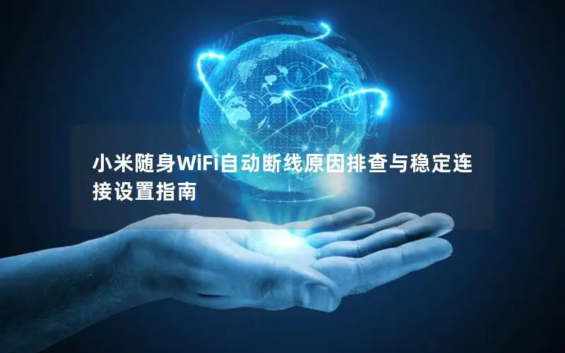 小米随身WiFi自动断线原因排查与稳定连接设置指南