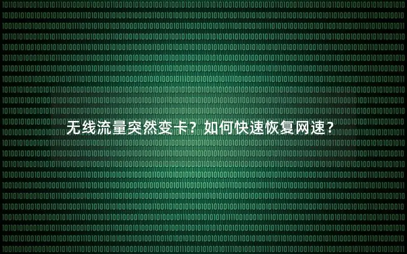 无线流量突然变卡？如何快速恢复网速？