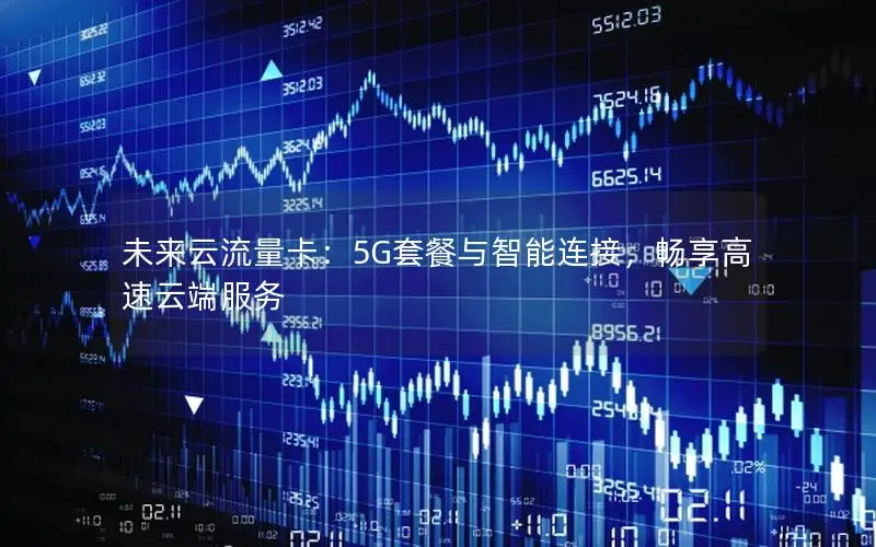 未来云流量卡：5G套餐与智能连接，畅享高速云端服务