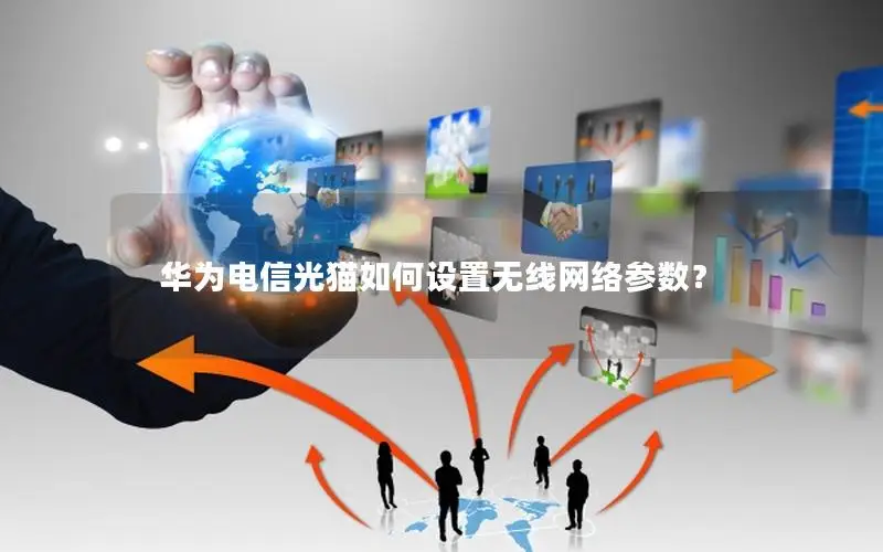 华为电信光猫如何设置无线网络参数？