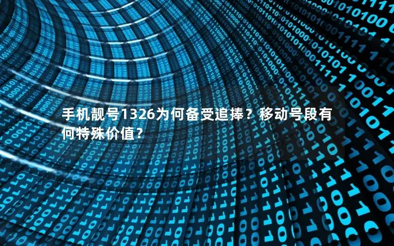 手机靓号1326为何备受追捧？移动号段有何特殊价值？