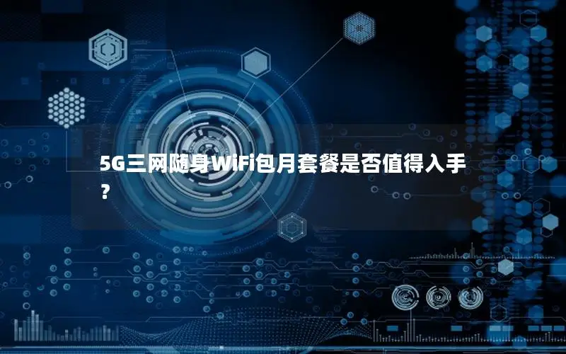 5G三网随身WiFi包月套餐是否值得入手？