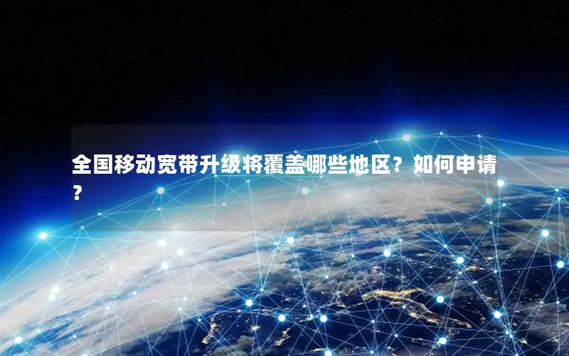 全国移动宽带升级将覆盖哪些地区？如何申请？