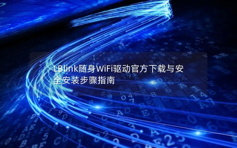 LBlink随身WiFi驱动官方下载与安全安装步骤指南