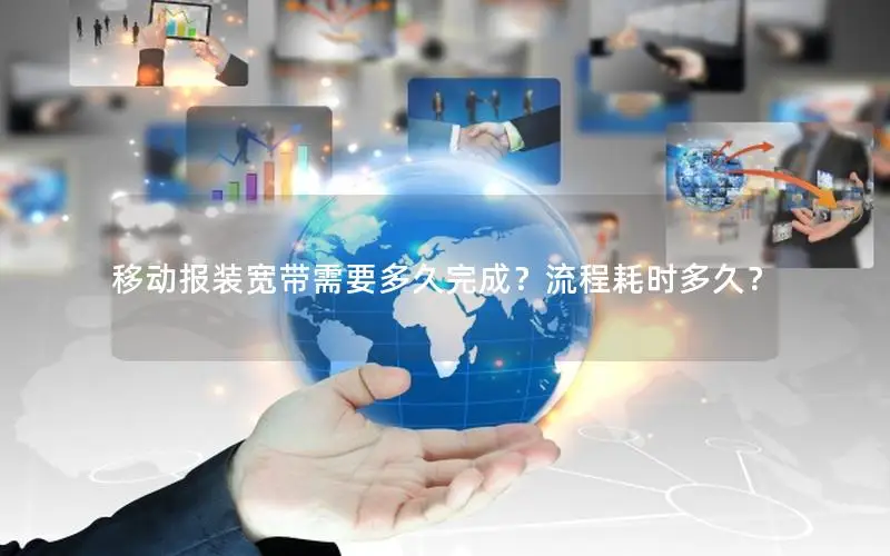 移动报装宽带需要多久完成？流程耗时多久？