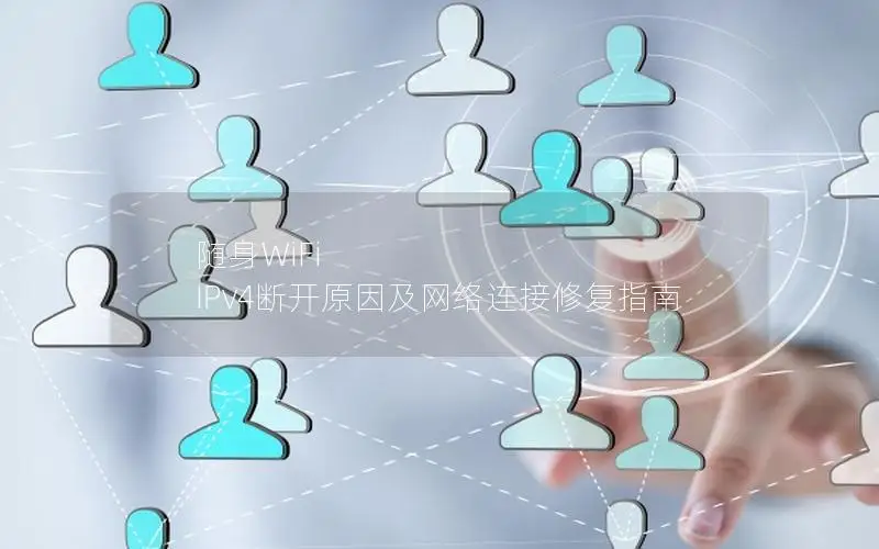随身WiFi IPv4断开原因及网络连接修复指南