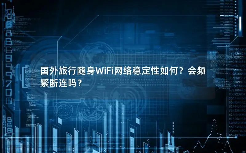 国外旅行随身WiFi网络稳定性如何？会频繁断连吗？