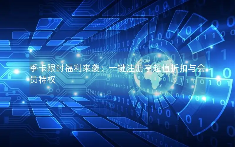 季卡限时福利来袭：一键注册享超值折扣与会员特权