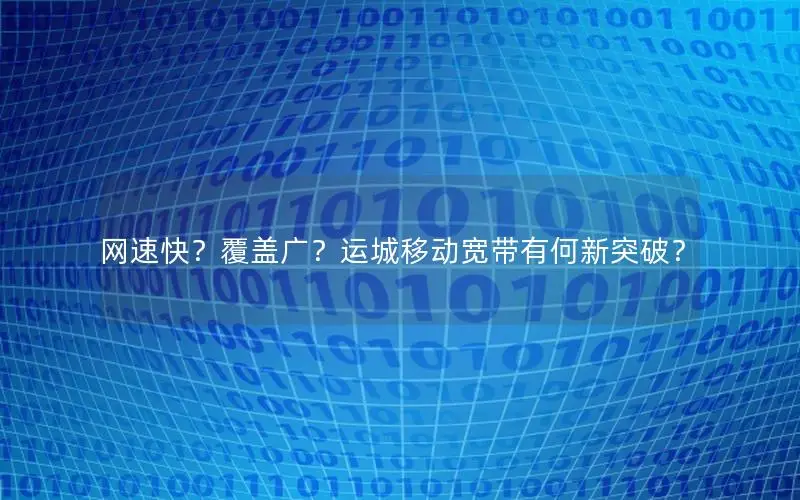 网速快？覆盖广？运城移动宽带有何新突破？