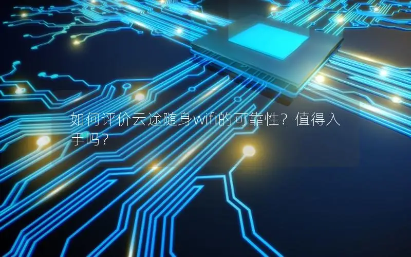 如何评价云途随身wifi的可靠性？值得入手吗？