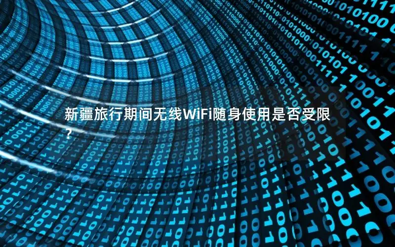 新疆旅行期间无线WiFi随身使用是否受限？