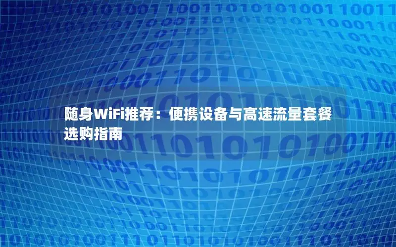 随身WiFi推荐：便携设备与高速流量套餐选购指南