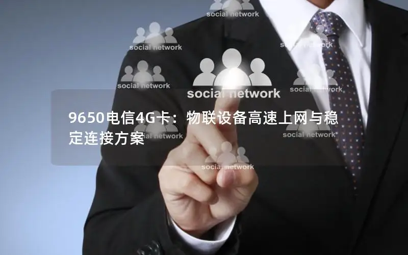 9650电信4G卡：物联设备高速上网与稳定连接方案