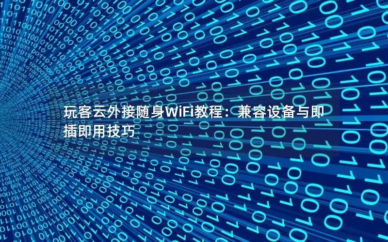 玩客云外接随身WiFi教程：兼容设备与即插即用技巧