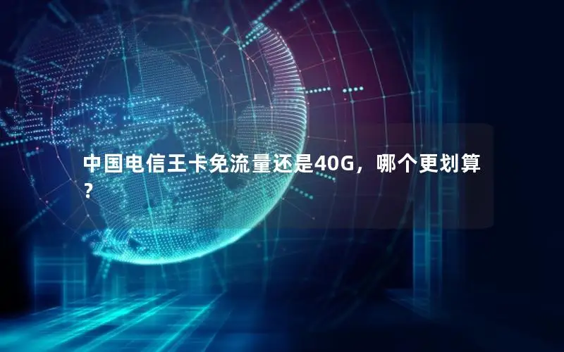 中国电信王卡免流量还是40G，哪个更划算？