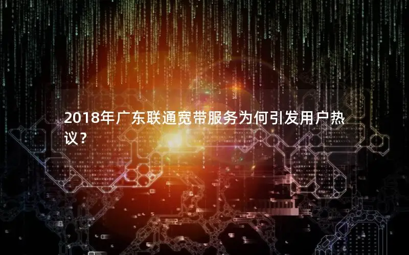 2018年广东联通宽带服务为何引发用户热议？