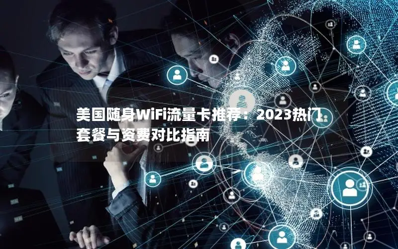 美国随身WiFi流量卡推荐：2023热门套餐与资费对比指南