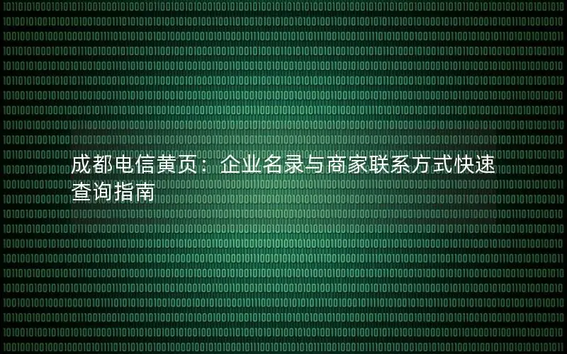 成都电信黄页：企业名录与商家联系方式快速查询指南