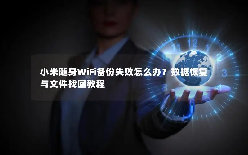 小米随身WiFi备份失败怎么办？数据恢复与文件找回教程
