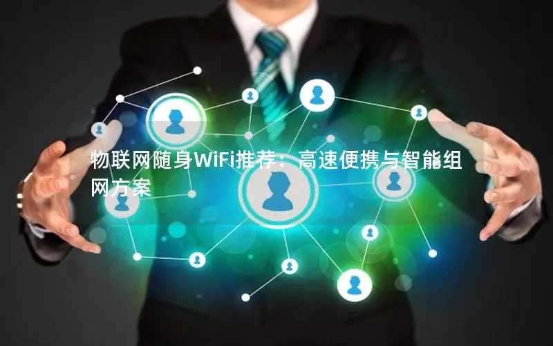 物联网随身WiFi推荐：高速便携与智能组网方案