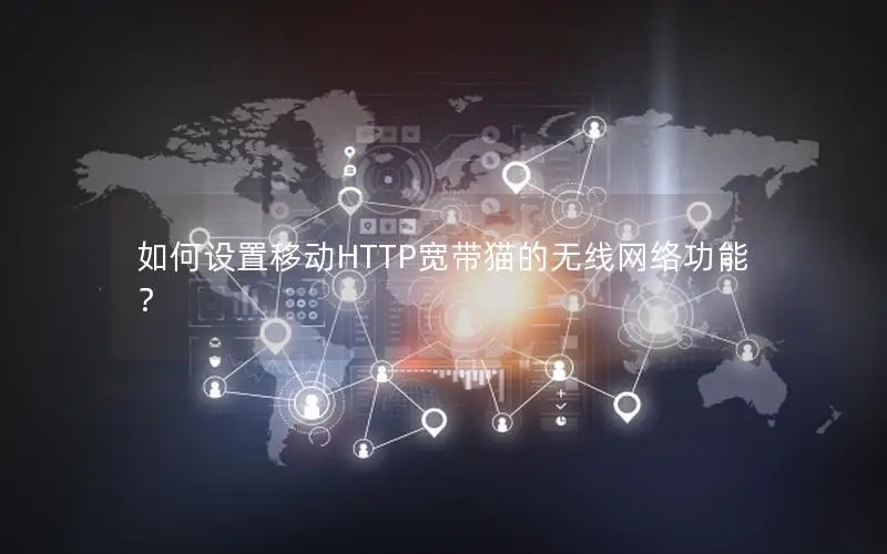 如何设置移动HTTP宽带猫的无线网络功能？