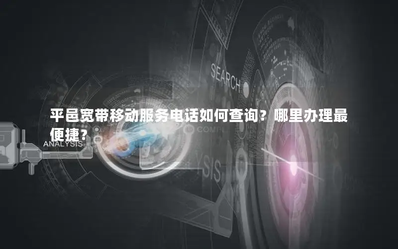 平邑宽带移动服务电话如何查询？哪里办理最便捷？