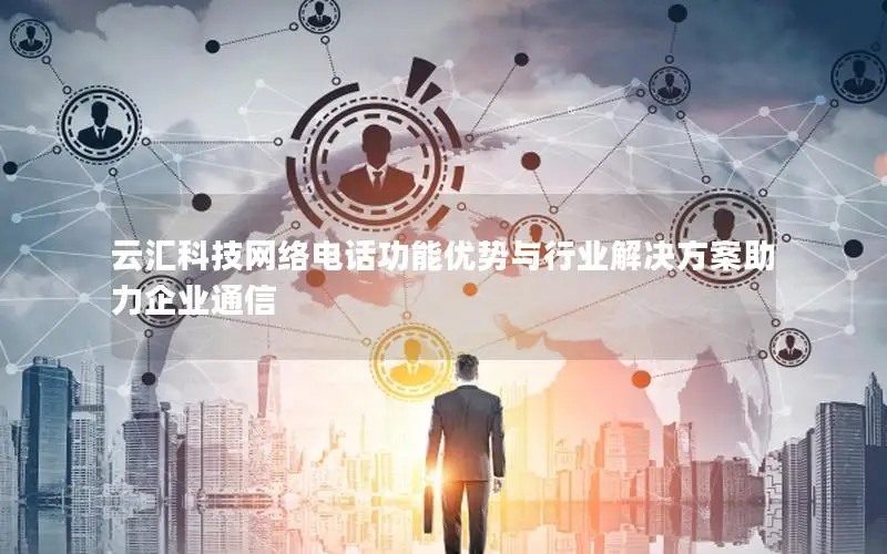 云汇科技网络电话功能优势与行业解决方案助力企业通信