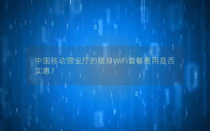 中国移动营业厅的随身WiFi套餐费用是否实惠？