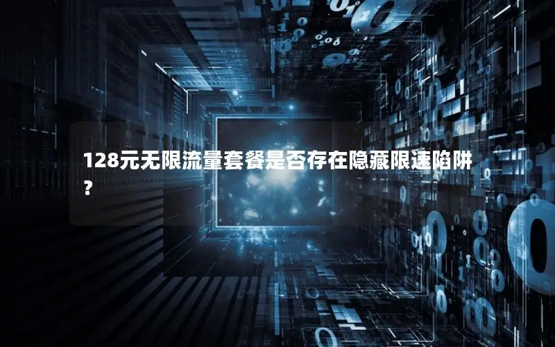 128元无限流量套餐是否存在隐藏限速陷阱？