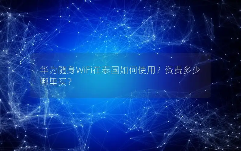 华为随身WiFi在泰国如何使用？资费多少哪里买？