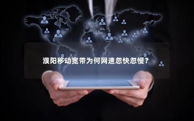 濮阳移动宽带为何网速忽快忽慢？