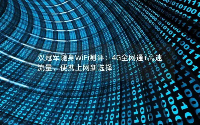双冠军随身WiFi测评：4G全网通+高速流量，便携上网新选择