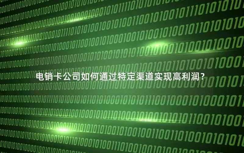 电销卡公司如何通过特定渠道实现高利润？