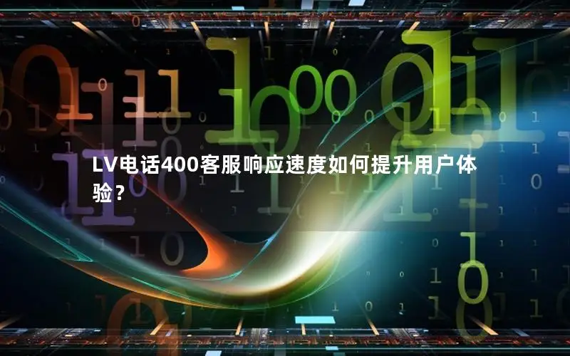 LV电话400客服响应速度如何提升用户体验？