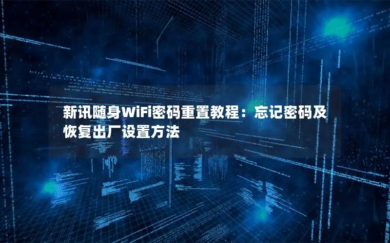 新讯随身WiFi密码重置教程：忘记密码及恢复出厂设置方法