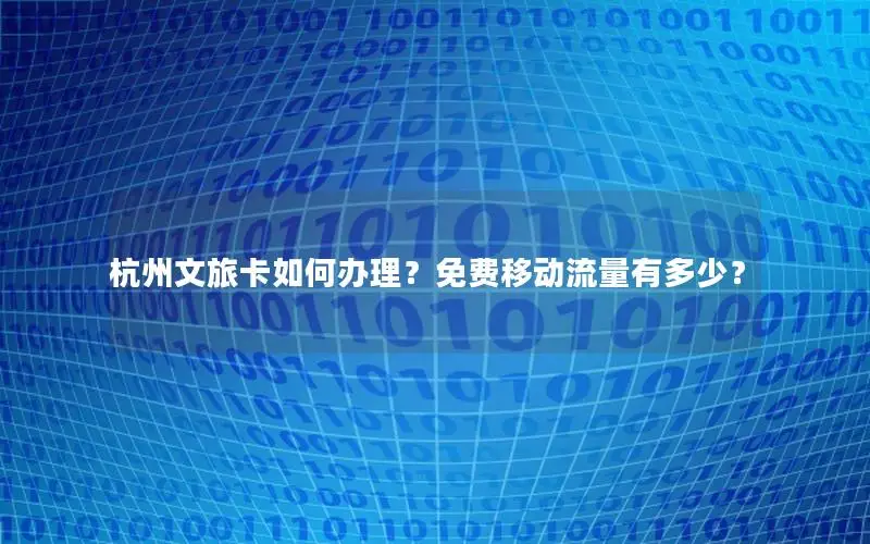 杭州文旅卡如何办理？免费移动流量有多少？