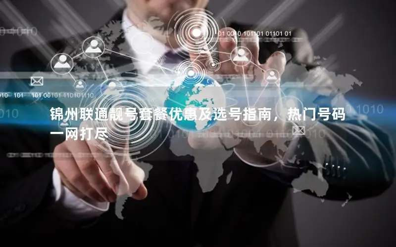 锦州联通靓号套餐优惠及选号指南，热门号码一网打尽
