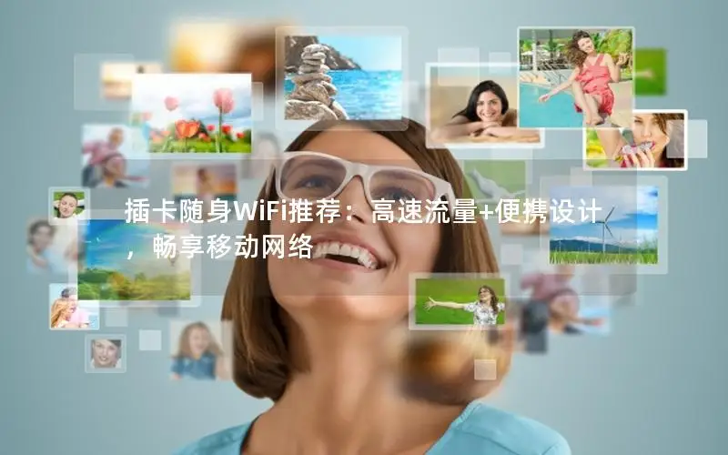 插卡随身WiFi推荐：高速流量+便携设计，畅享移动网络
